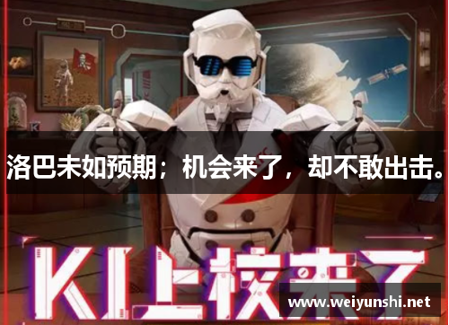 洛巴未如预期；机会来了，却不敢出击。